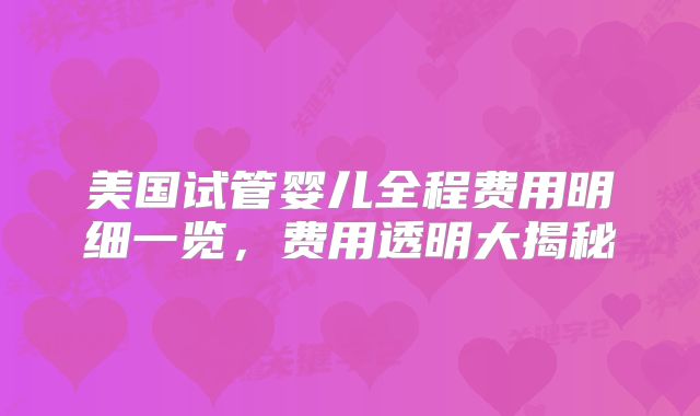 美国试管婴儿全程费用明细一览，费用透明大揭秘