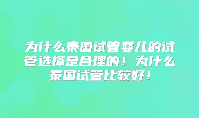 为什么泰国试管婴儿的试管选择是合理的!为什么泰国试管比较好!