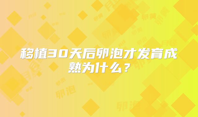 移植30天后卵泡才发育成熟为什么?