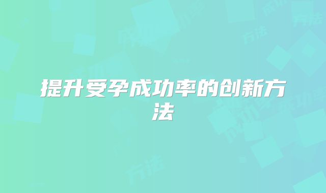 提升受孕成功率的创新方法