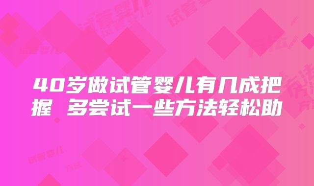 40岁做试管婴儿有几成把握 多尝试一些方法轻松助