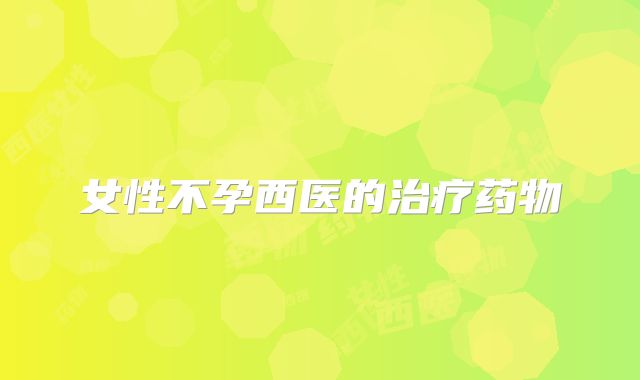女性不孕西医的治疗药物