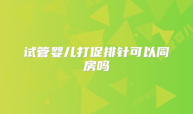 试管婴儿打促排针可以同房吗