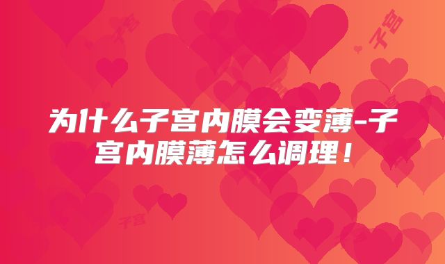 为什么子宫内膜会变薄-子宫内膜薄怎么调理！
