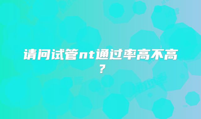 请问试管nt通过率高不高?