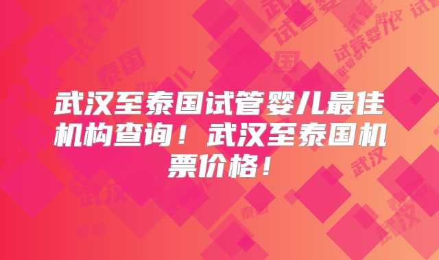武汉至泰国试管婴儿最佳机构查询！武汉至泰国机票价格！
