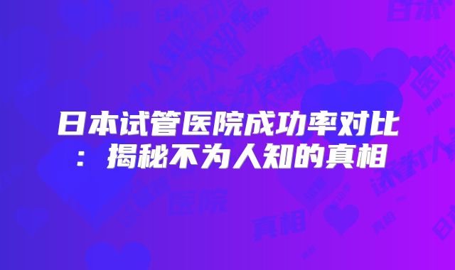 日本试管医院成功率对比：揭秘不为人知的真相