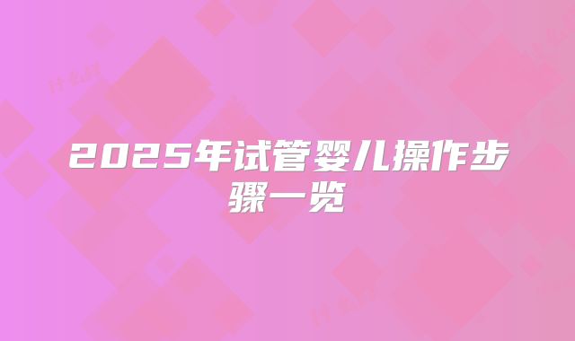2025年试管婴儿操作步骤一览