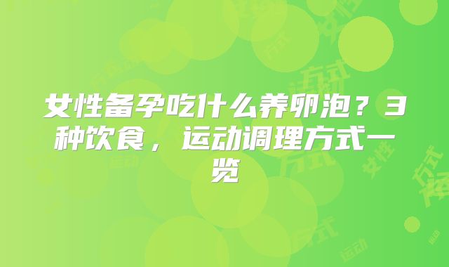 女性备孕吃什么养卵泡？3种饮食，运动调理方式一览