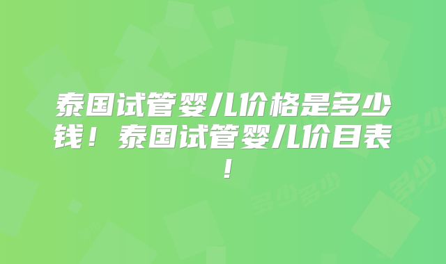 泰国试管婴儿价格是多少钱!泰国试管婴儿价目表!
