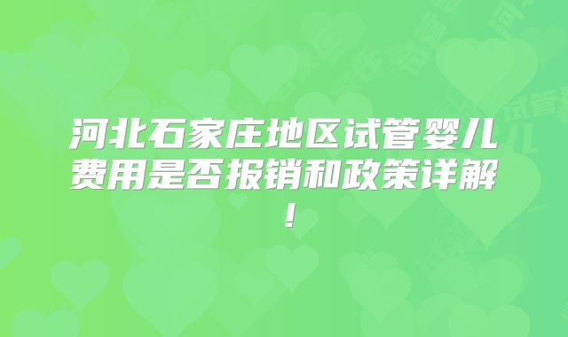 河北石家庄地区试管婴儿费用是否报销和政策详解！