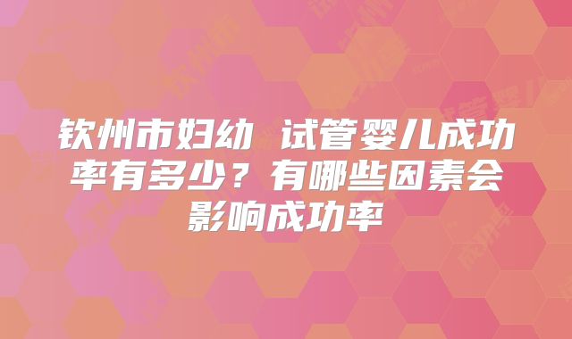 钦州市妇幼 试管婴儿成功率有多少？有哪些因素会影响成功率