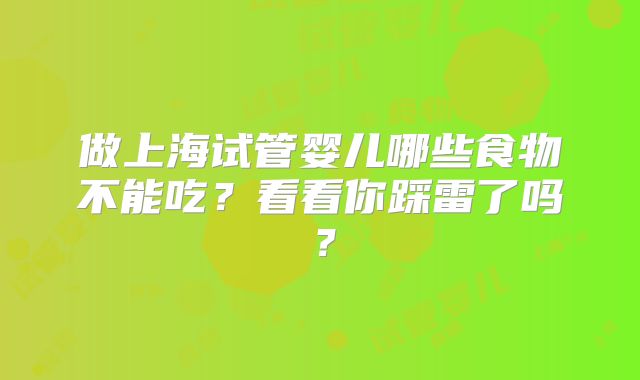 做上海试管婴儿哪些食物不能吃?看看你踩雷了吗?