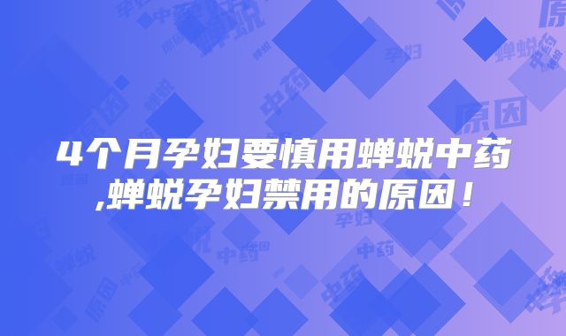 4个月孕妇要慎用蝉蜕中药,蝉蜕孕妇禁用的原因!