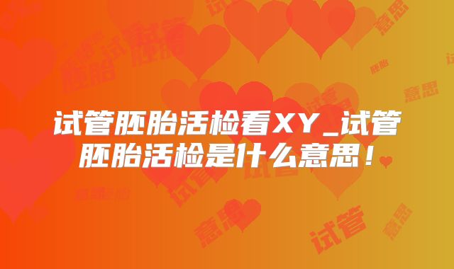 试管胚胎活检看XY_试管胚胎活检是什么意思!