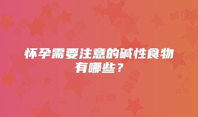 怀孕需要注意的碱性食物有哪些？