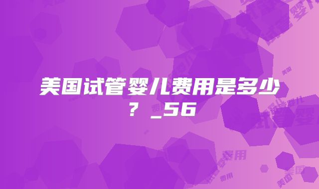 美国试管婴儿费用是多少？_56