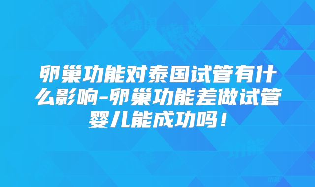 卵巢功能对泰国试管有什么影响-卵巢功能差做试管婴儿能成功吗！
