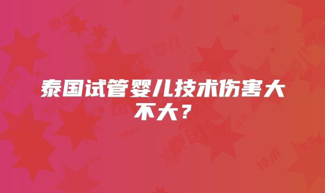 泰国试管婴儿技术伤害大不大?