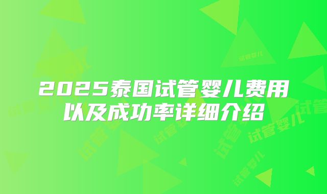 2025泰国试管婴儿费用以及成功率详细介绍