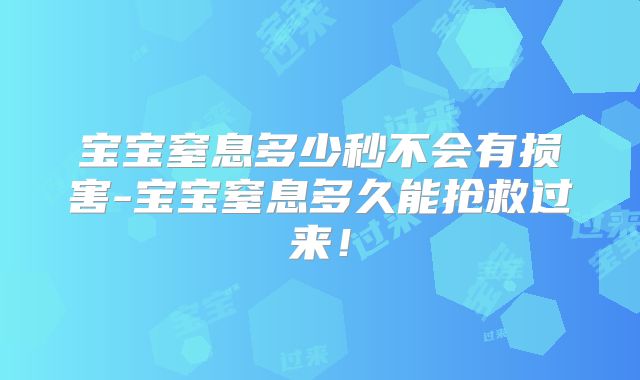 宝宝窒息多少秒不会有损害-宝宝窒息多久能抢救过来！