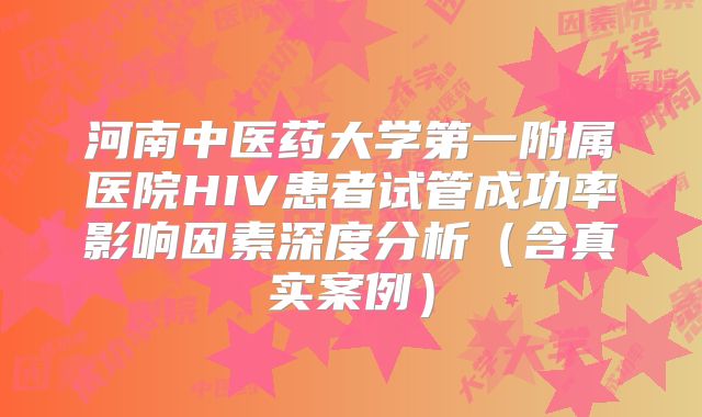 河南中医药大学第一附属医院HIV患者试管成功率影响因素深度分析(含真实案例)