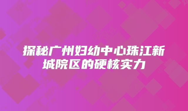 探秘广州妇幼中心珠江新城院区的硬核实力