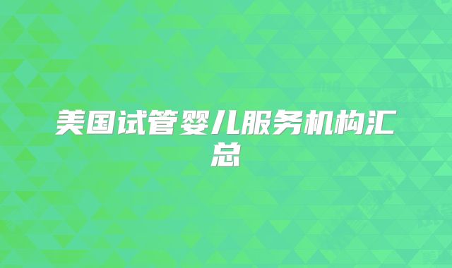 美国试管婴儿服务机构汇总