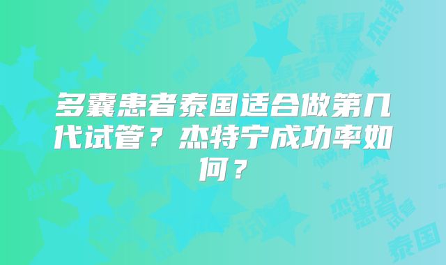 多囊患者泰国适合做第几代试管？杰特宁成功率如何？