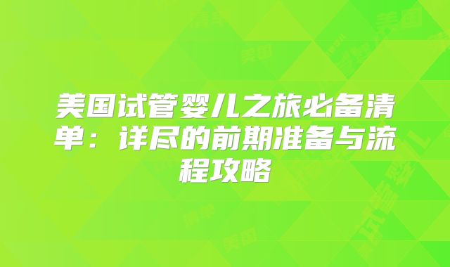 美国试管婴儿之旅必备清单：详尽的前期准备与流程攻略