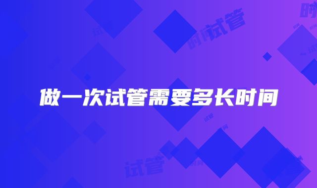 做一次试管需要多长时间