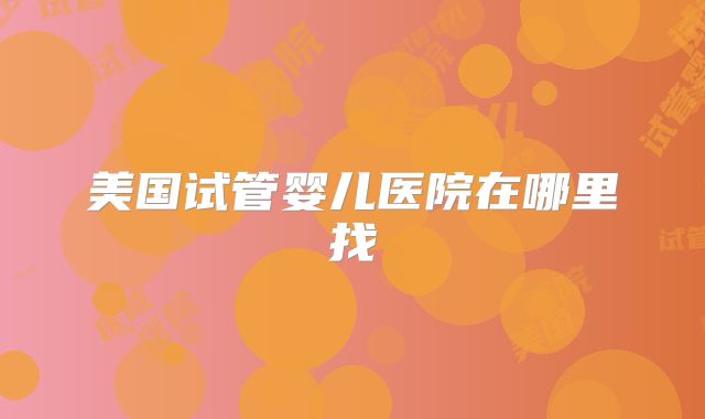 美国试管婴儿医院在哪里找