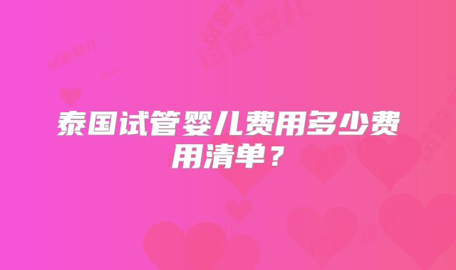 泰国试管婴儿费用多少费用清单？