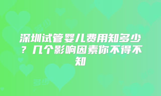 深圳试管婴儿费用知多少？几个影响因素你不得不知