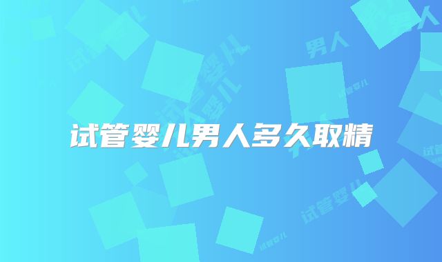 试管婴儿男人多久取精