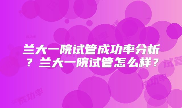 兰大一院试管成功率分析?兰大一院试管怎么样?
