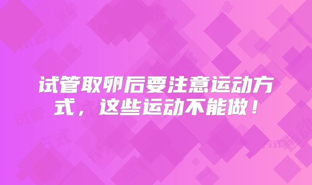 试管取卵后要注意运动方式，这些运动不能做！