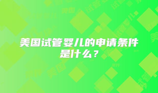 美国试管婴儿的申请条件是什么？