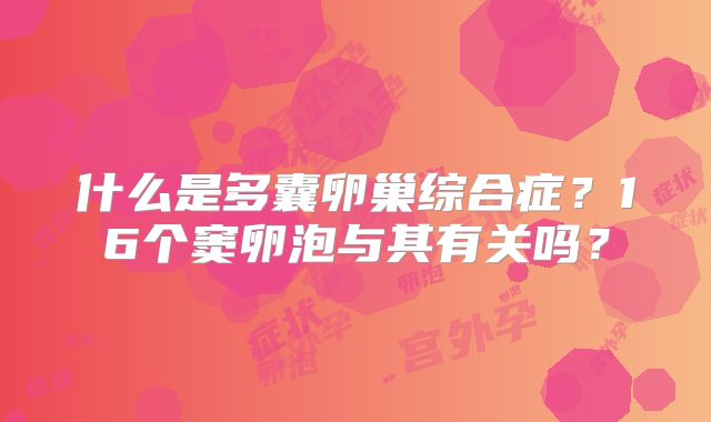 什么是多囊卵巢综合症？16个窦卵泡与其有关吗？