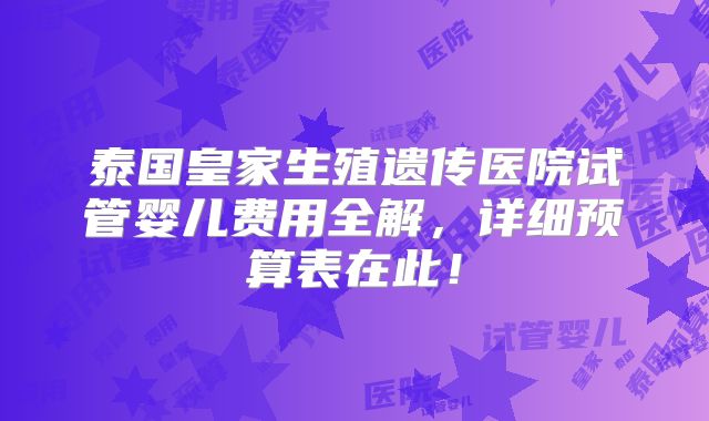 泰国皇家生殖遗传医院试管婴儿费用全解，详细预算表在此！