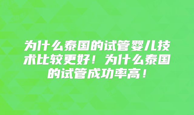为什么泰国的试管婴儿技术比较更好！为什么泰国的试管成功率高！