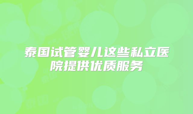 泰国试管婴儿这些私立医院提供优质服务