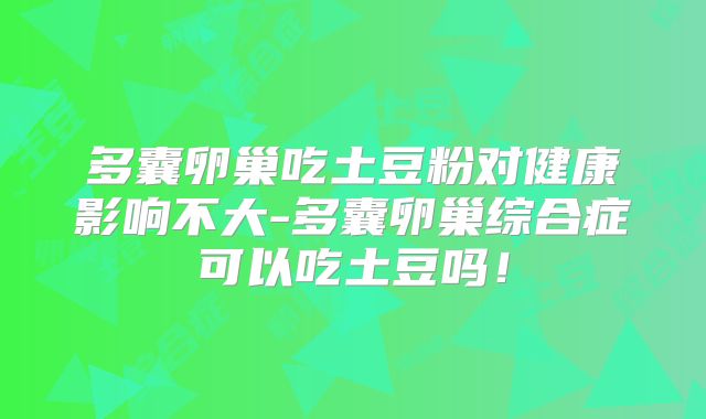 多囊卵巢吃土豆粉对健康影响不大-多囊卵巢综合症可以吃土豆吗!