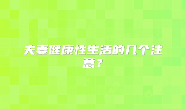 夫妻健康性生活的几个注意?