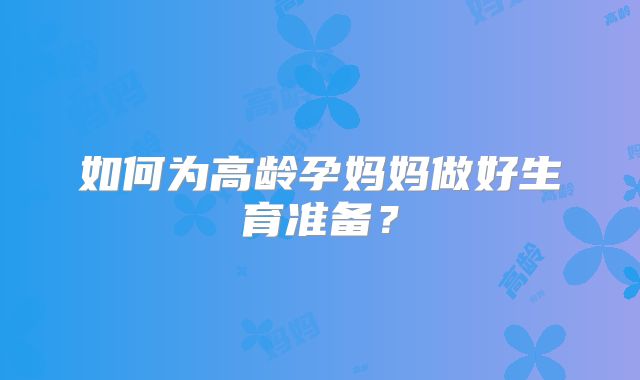 如何为高龄孕妈妈做好生育准备？