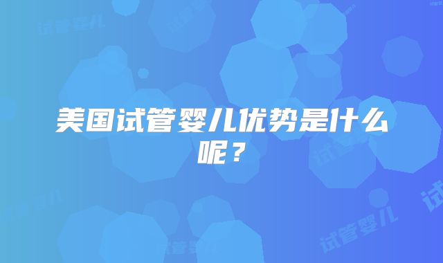 美国试管婴儿优势是什么呢？