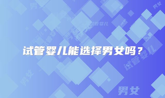 试管婴儿能选择男女吗？