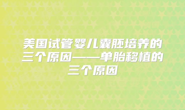 美国试管婴儿囊胚培养的三个原因——单胎移植的三个原因