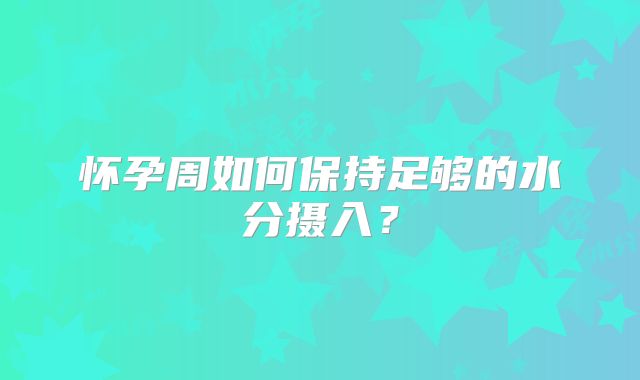怀孕周如何保持足够的水分摄入？