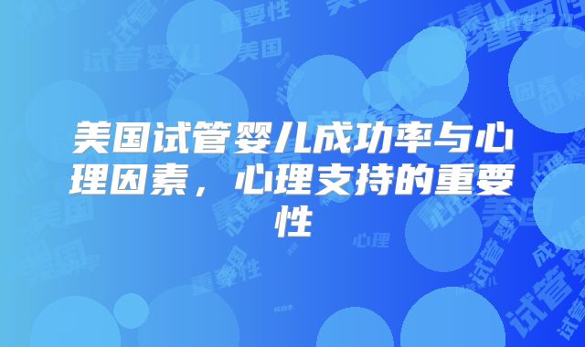 美国试管婴儿成功率与心理因素,心理支持的重要性